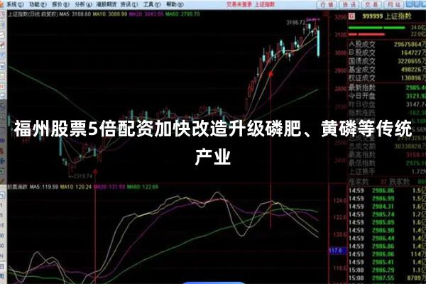 福州股票5倍配资加快改造升级磷肥、黄磷等传统产业
