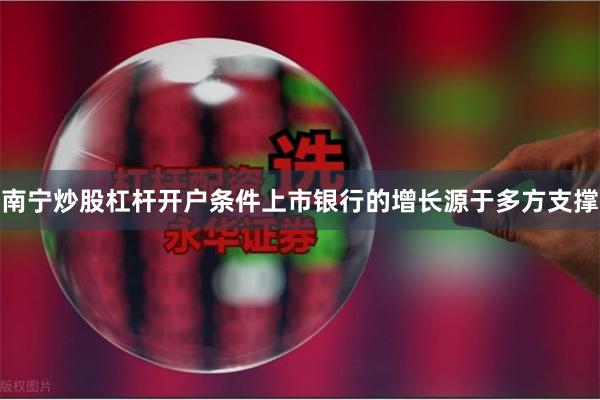 南宁炒股杠杆开户条件上市银行的增长源于多方支撑
