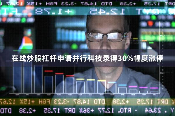 在线炒股杠杆申请并行科技录得30%幅度涨停
