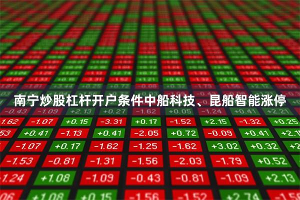 南宁炒股杠杆开户条件中船科技、昆船智能涨停