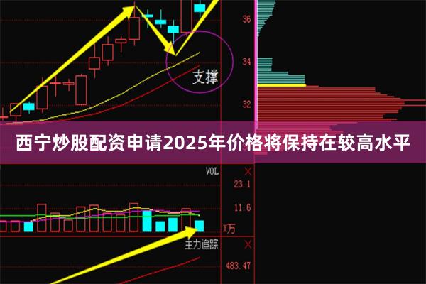 西宁炒股配资申请2025年价格将保持在较高水平