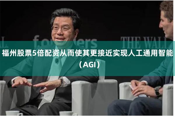 福州股票5倍配资从而使其更接近实现人工通用智能（AGI）