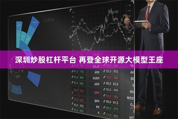 深圳炒股杠杆平台 再登全球开源大模型王座