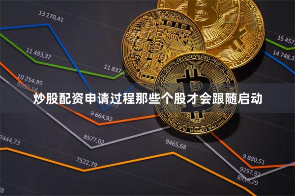 炒股配资申请过程那些个股才会跟随启动