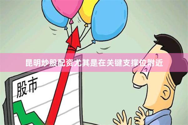 昆明炒股配资尤其是在关键支撑位附近