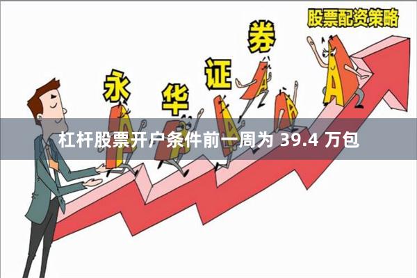 杠杆股票开户条件前一周为 39.4 万包