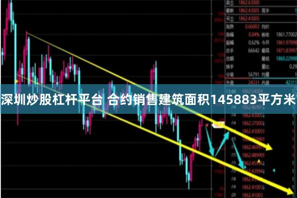 深圳炒股杠杆平台 合约销售建筑面积145883平方米