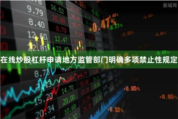 在线炒股杠杆申请地方监管部门明确多项禁止性规定