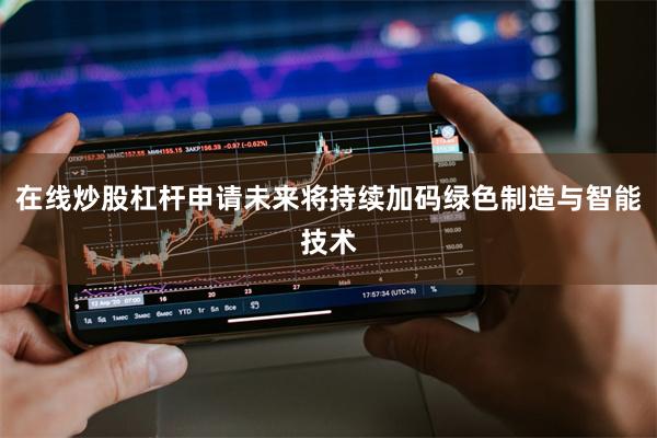 在线炒股杠杆申请未来将持续加码绿色制造与智能技术