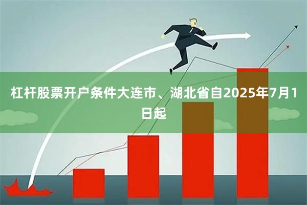 杠杆股票开户条件大连市、湖北省自2025年7月1日起