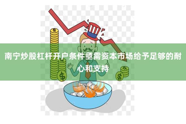 南宁炒股杠杆开户条件亟需资本市场给予足够的耐心和支持