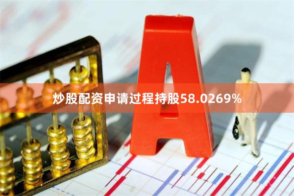 炒股配资申请过程持股58.0269%