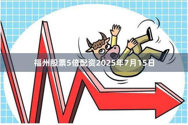 福州股票5倍配资2025年7月15日