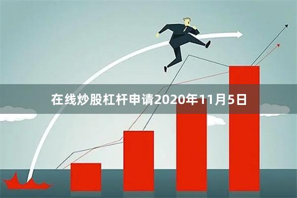 在线炒股杠杆申请　　2020年11月5日