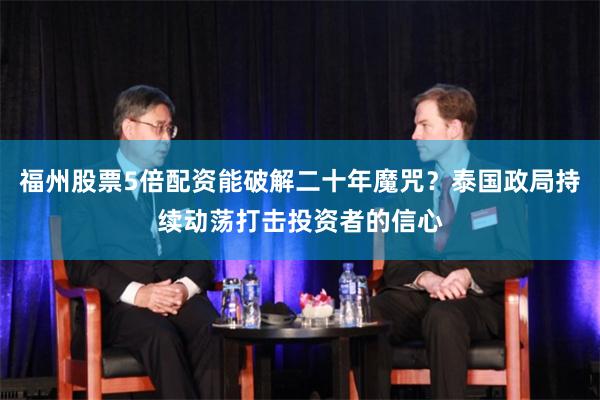 福州股票5倍配资能破解二十年魔咒？泰国政局持续动荡打击投资者的信心
