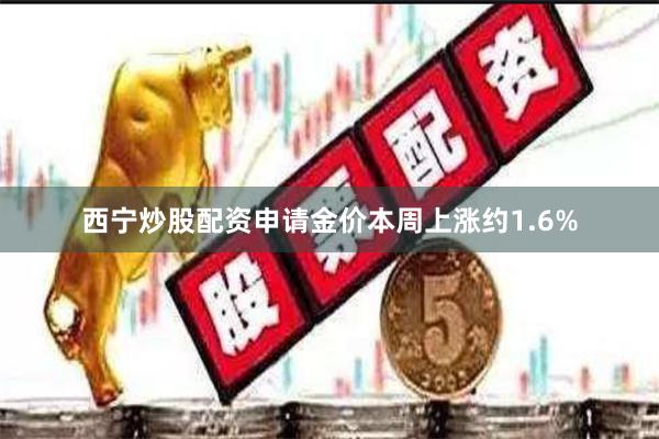 西宁炒股配资申请　　金价本周上涨约1.6%
