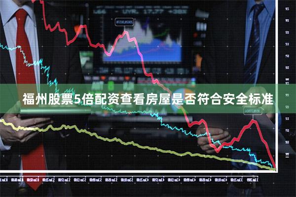 福州股票5倍配资查看房屋是否符合安全标准