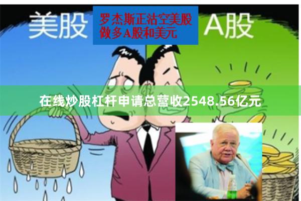 在线炒股杠杆申请总营收2548.56亿元