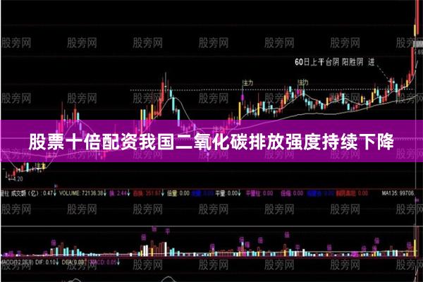 股票十倍配资我国二氧化碳排放强度持续下降