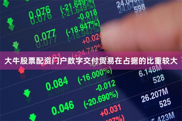 大牛股票配资门户数字交付贸易在占据的比重较大